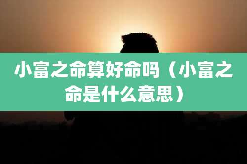 小富之命算好命吗（小富之命是什么意思）