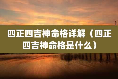 四正四吉神命格详解（四正四吉神命格是什么）