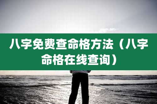 八字免费查命格方法（八字命格在线查询）