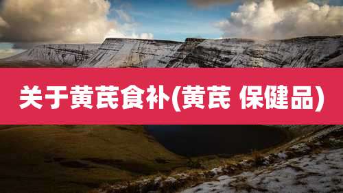 关于黄芪食补(黄芪 保健品)