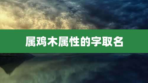 属鸡木属性的字取名