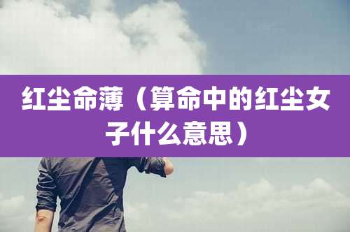 红尘命薄（算命中的红尘女子什么意思）