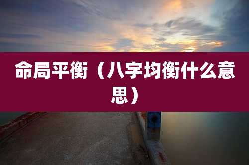 命局平衡（八字均衡什么意思）