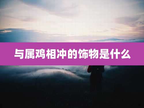 与属鸡相冲的饰物是什么
