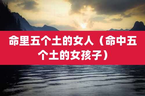 命里五个土的女人（命中五个土的女孩子）