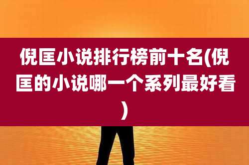 倪匡小说排行榜前十名(倪匡的小说哪一个系列最好看)