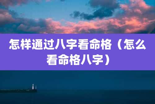 怎样通过八字看命格（怎么看命格八字）