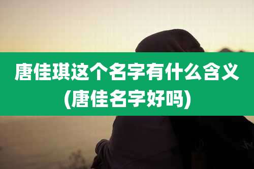 唐佳琪这个名字有什么含义(唐佳名字好吗)