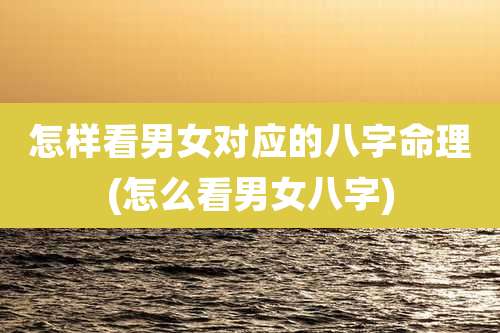 怎样看男女对应的八字命理(怎么看男女八字)