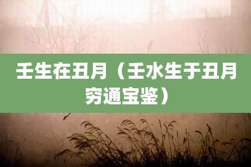 壬生在丑月（壬水生于丑月穷通宝鉴）