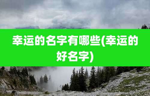幸运的名字有哪些(幸运的好名字)