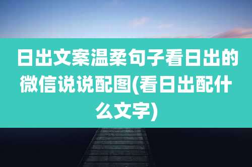 日出文案温柔句子看日出的微信说说配图(看日出配什么文字)