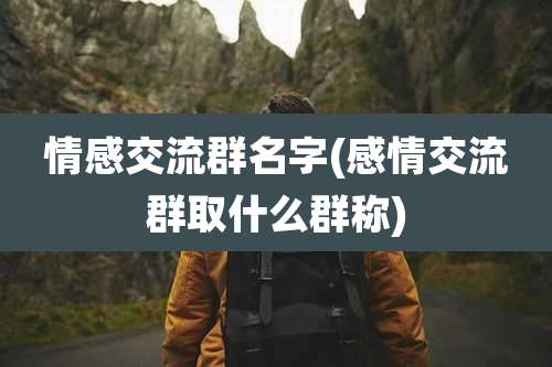 情感交流群名字(感情交流群取什么群称)