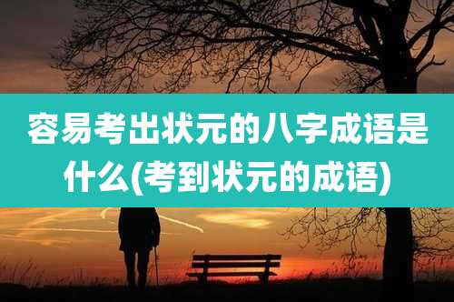 容易考出状元的八字成语是什么(考到状元的成语)