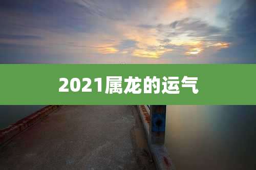 2021属龙的运气