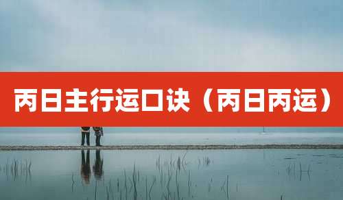 丙日主行运口诀（丙日丙运）