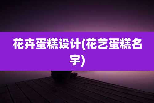 花卉蛋糕设计(花艺蛋糕名字)