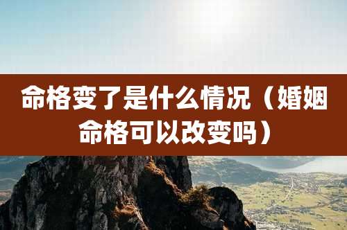 命格变了是什么情况（婚姻命格可以改变吗）