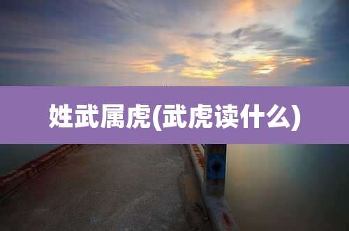 姓武属虎(武虎读什么)