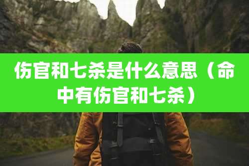 伤官和七杀是什么意思（命中有伤官和七杀）