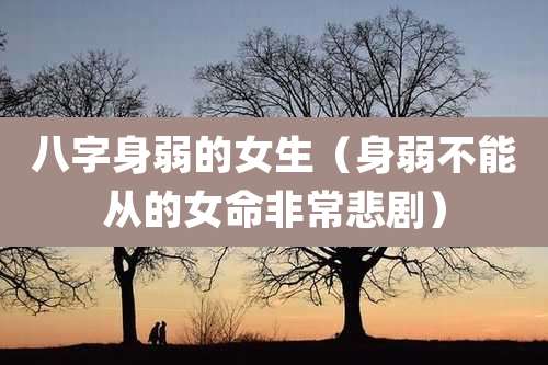 八字身弱的女生(身弱不能从的女命非常悲剧)