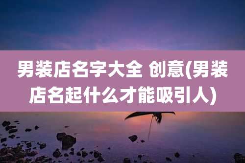 男装店名字大全 创意(男装店名起什么才能吸引人)