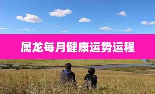 属龙每月健康运势运程