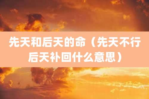 先天和后天的命（先天不行后天补回什么意思）