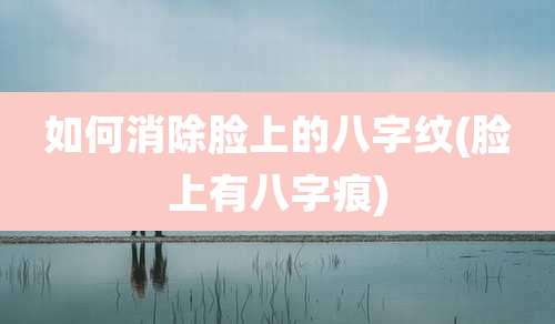 如何消除脸上的八字纹(脸上有八字痕)
