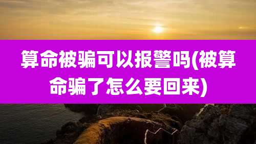 算命被骗可以报警吗(被算命骗了怎么要回来)