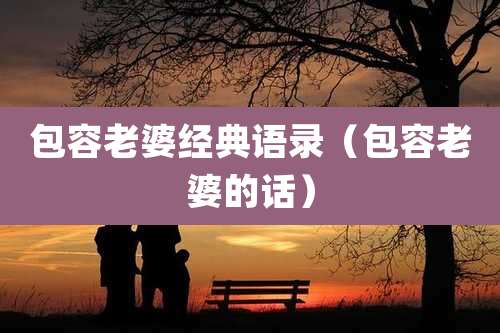 包容老婆经典语录（包容老婆的话）