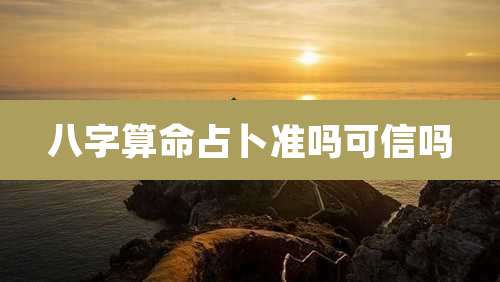 八字算命占卜准吗可信吗