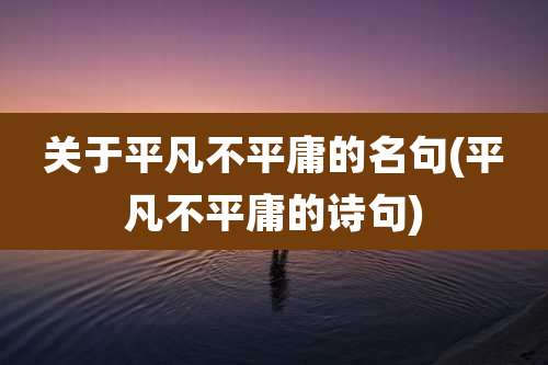 关于平凡不平庸的名句(平凡不平庸的诗句)