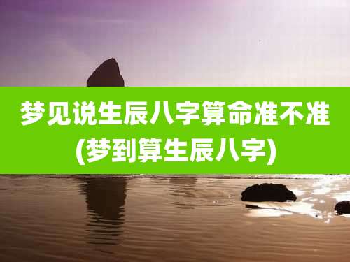梦见说生辰八字算命准不准(梦到算生辰八字)