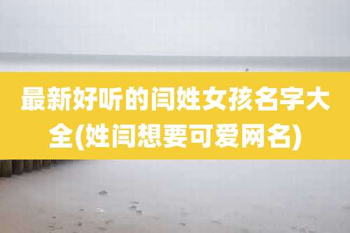 最新好听的闫姓女孩名字大全(姓闫想要可爱网名)