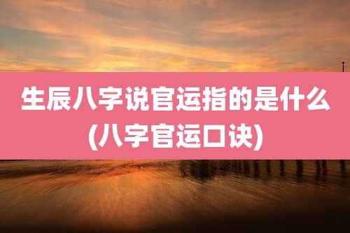 生辰八字说官运指的是什么(八字官运口诀)