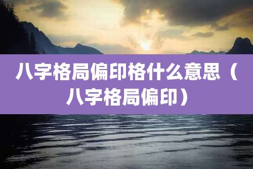 八字格局偏印格什么意思(八字格局偏印)