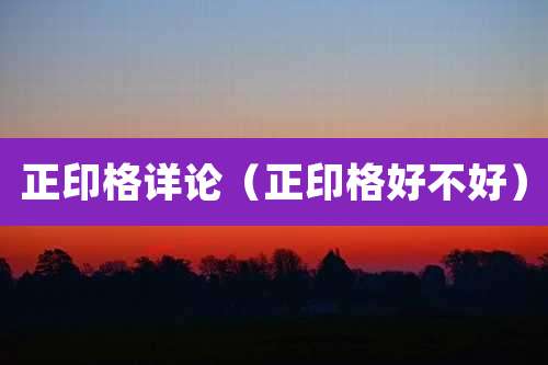 正印格详论（正印格好不好）