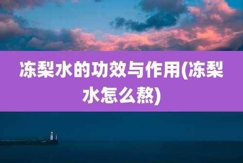 冻梨水的功效与作用(冻梨水怎么熬)