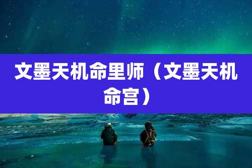 文墨天机命里师（文墨天机命宫）