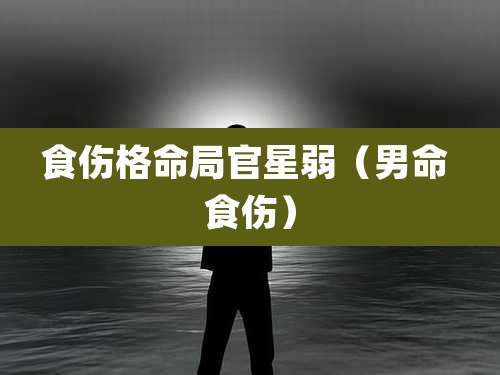 食伤格命局官星弱（男命 食伤）