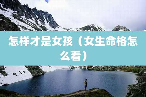 怎样才是女孩（女生命格怎么看）