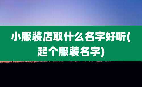 小服装店取什么名字好听(起个服装名字)