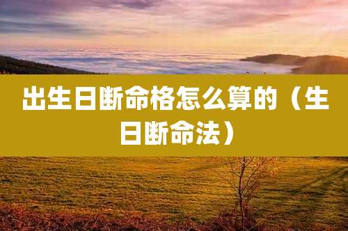 出生日断命格怎么算的（生日断命法）