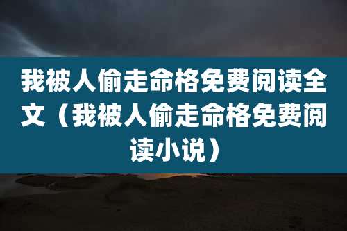 我被人偷走命格免费阅读全文（我被人偷走命格免费阅读小说）