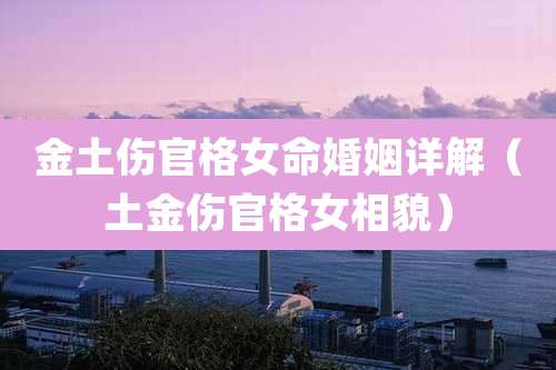 金土伤官格女命婚姻详解（土金伤官格女相貌）