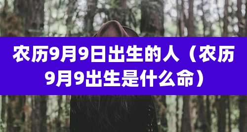 农历9月9日出生的人（农历9月9出生是什么命）