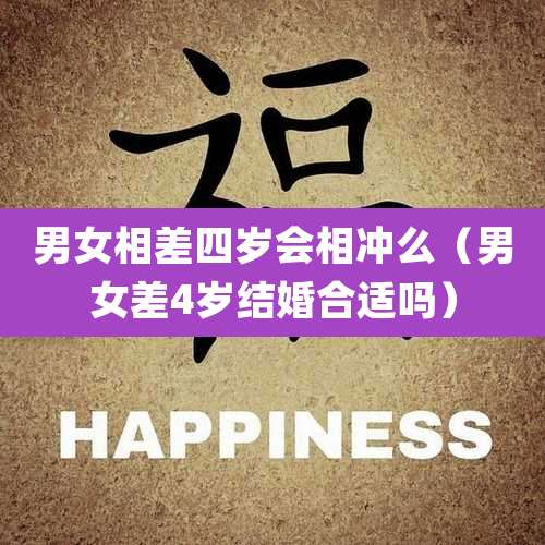 男女相差四岁会相冲么（男女差4岁结婚合适吗）