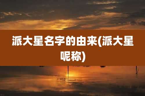 派大星名字的由来(派大星呢称)