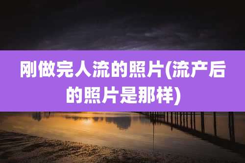 刚做完人流的照片(流产后的照片是那样)